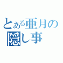 とある亜月の隠し事（）