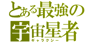 とある最強の宇宙星者（ギャラクシー）