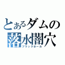 とあるダムの落水闇穴（ブラックホール）