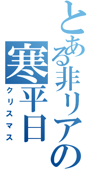 とある非リアの寒平日（クリスマス）