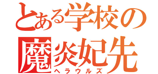 とある学校の魔炎妃先輩（ヘラウルズ）