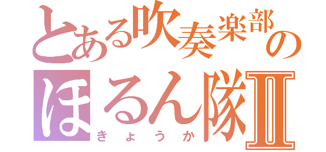 とある吹奏楽部のほるん隊Ⅱ（きょうか）