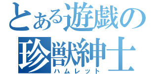 とある遊戯の珍獣紳士（ハムレット）