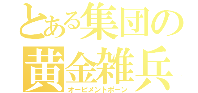 とある集団の黄金雑兵（オーピメントポーン）