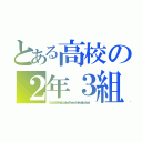 とある高校の２年３組（Ｃｌａｓｓ３ｏｆｔｈｅ２ｇｒａｄｅｏｆｔｈｅｃｅｒｔａｉｎｈｉｇｈｓｃｈｏｏｌ）