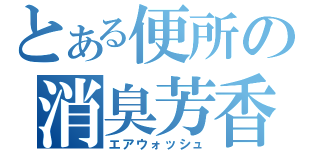 とある便所の消臭芳香（エアウォッシュ）