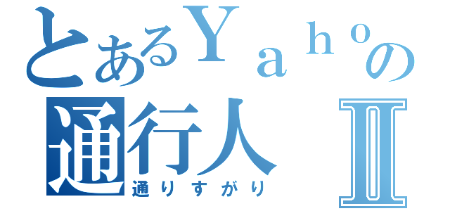 とあるＹａｈｏｏ！の通行人Ⅱ（通りすがり）