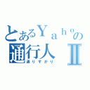 とあるＹａｈｏｏ！の通行人Ⅱ（通りすがり）