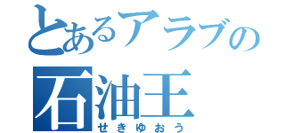 とあるアラブの石油王（せきゆおう）