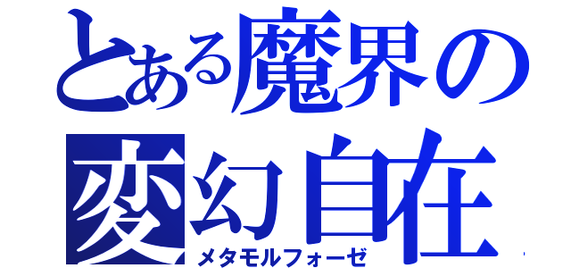 とある魔界の変幻自在（メタモルフォーゼ）