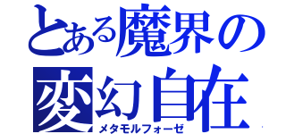 とある魔界の変幻自在（メタモルフォーゼ）