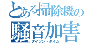 とある掃除機の騒音加害（ダイソン・タイム）