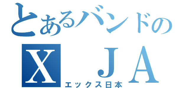 とあるバンドのＸ ＪＡＰＡＮ（エックス日本）