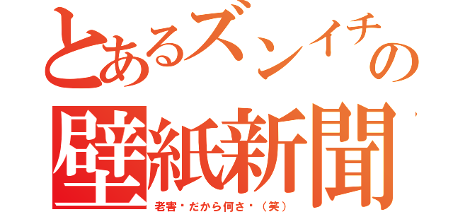 とあるズンイチの壁紙新聞（老害❓だから何さ❗（笑））