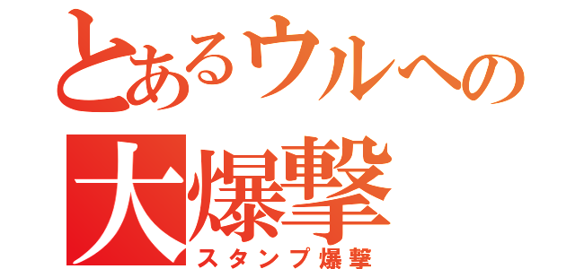 とあるウルへの大爆撃（スタンプ爆撃）