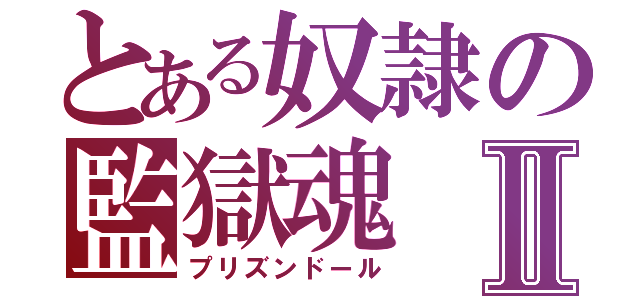 とある奴隷の監獄魂Ⅱ（プリズンドール）