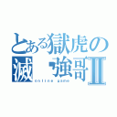 とある獄虎の滅絕強哥Ⅱ（ｏｎｌｉｎｅ ｇａｍｅ）