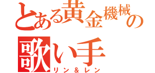 とある黄金機械の歌い手（リン＆レン）