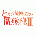 とある胡聖安の智商好低Ⅱ（完全沒救了）