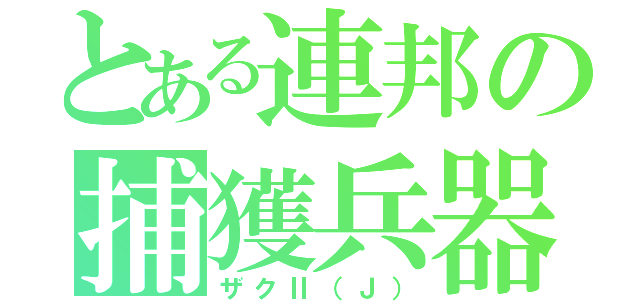 とある連邦の捕獲兵器（ザクⅡ（Ｊ））