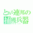 とある連邦の捕獲兵器（ザクⅡ（Ｊ））