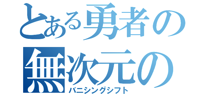 とある勇者の無次元の執行（バニシングシフト）