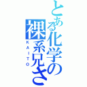 とある化学の裸系兄さん（ＫＡＩＴＯ）