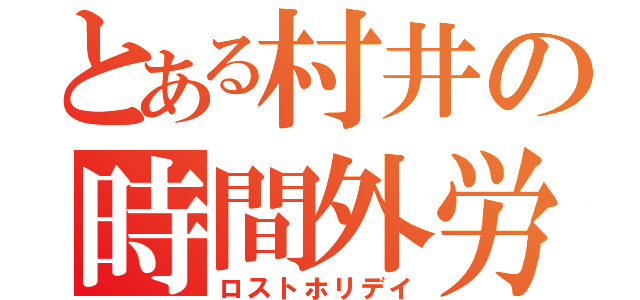 とある村井の時間外労働（ロストホリデイ）