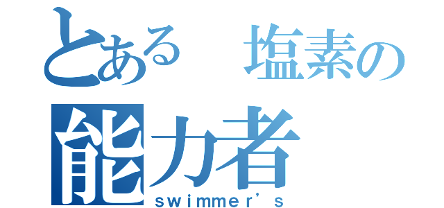 とある 塩素の能力者（ｓｗｉｍｍｅｒ’ｓ）