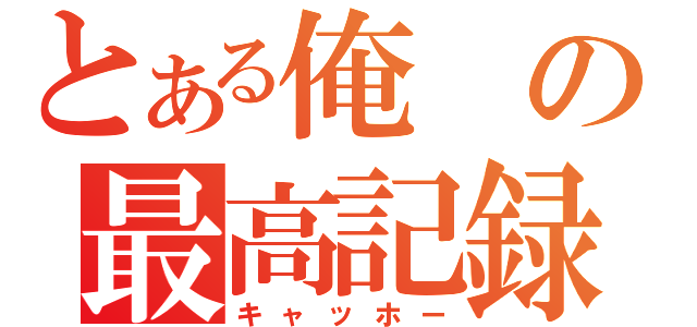 とある俺の最高記録（キャッホー）