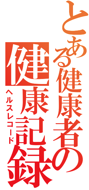 とある健康者の健康記録（ヘルスレコード）