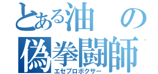 とある油の偽拳闘師（エセプロボクサー）