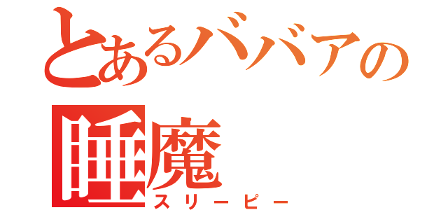 とあるババアの睡魔（スリーピー）