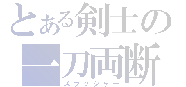 とある剣士の一刀両断（スラッシャー）