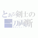 とある剣士の一刀両断（スラッシャー）