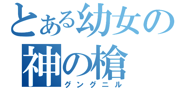 とある幼女の神の槍（グングニル）