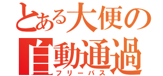 とある大便の自動通過（フリーパス）