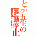 とある五生の起動停止（はーい会長お願ーい）