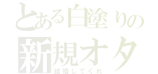 とある白塗りの新規オタク（結婚してくれ）