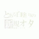 とある白塗りの新規オタク（結婚してくれ）