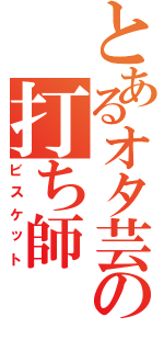 とあるオタ芸の打ち師（ビスケット）