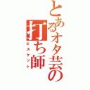 とあるオタ芸の打ち師（ビスケット）