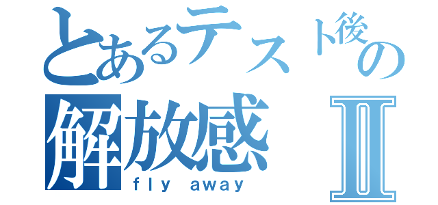 とあるテスト後の解放感Ⅱ（ｆｌｙ ａｗａｙ ）