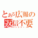 とある広報の返信不要（バックラー）