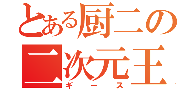 とある厨二の二次元王（ギース）