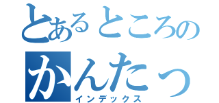 とあるところのかんたっくす（インデックス）