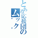 とある応援団のムック（ホズ）