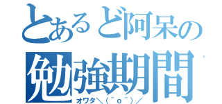 とあるど阿呆の勉強期間（オワタ＼（＾ｏ＾）／）