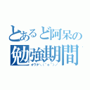 とあるど阿呆の勉強期間（オワタ＼（＾ｏ＾）／）