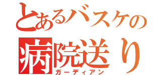 とあるバスケの病院送り（ガーディアン）